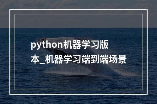 python机器学习版本_机器学习端到端场景