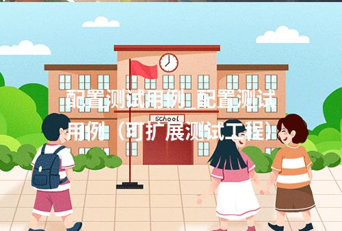 配置测试用例_配置测试用例(可扩展测试工程)