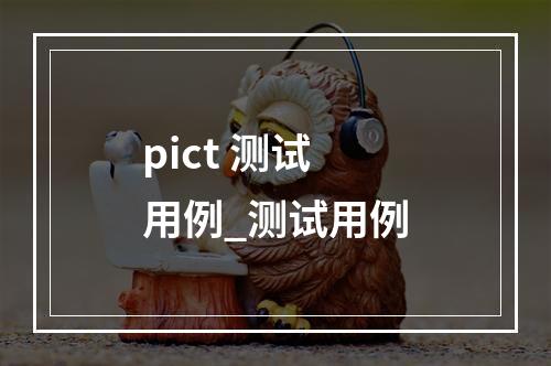 pict 测试用例_测试用例
