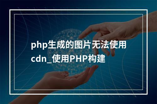 php生成的图片无法使用cdn_使用PHP构建