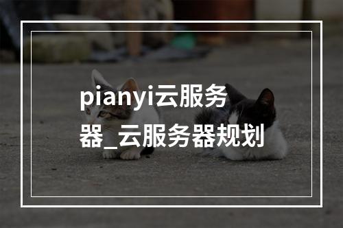 pianyi云服务器_云服务器规划