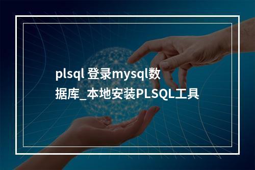 plsql 登录mysql数据库_本地安装PLSQL工具