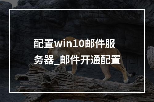 配置win10邮件服务器_邮件开通配置