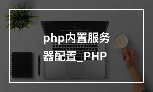 php内置服务器配置_PHP