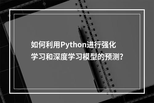 如何利用Python进行强化学习和深度学习模型的预测?