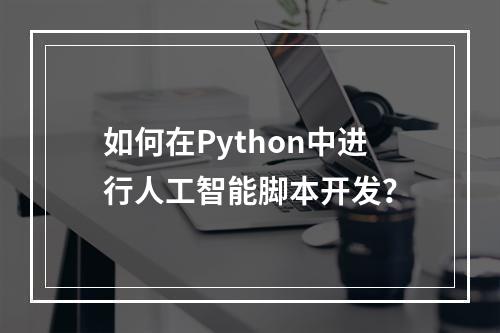 如何在Python中进行人工智能脚本开发?