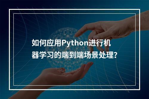 如何应用Python进行机器学习的端到端场景处理?