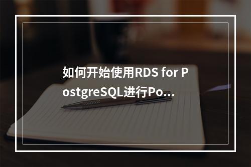 如何开始使用RDS for PostgreSQL进行PostgreSQL入门实践?