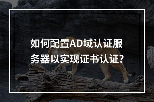 如何配置AD域认证服务器以实现证书认证?