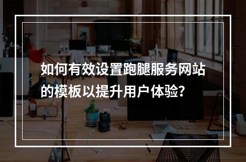 如何有效设置跑腿服务网站的模板以提升用户体验?