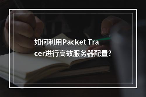 如何利用Packet Tracer进行高效服务器配置?