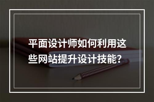 平面设计师如何利用这些网站提升设计技能?