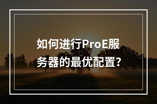 如何进行ProE服务器的最优配置?