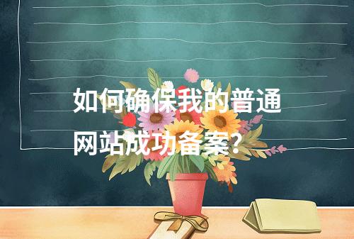 如何确保我的普通网站成功备案?