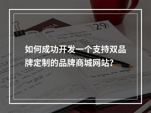 如何成功开发一个支持双品牌定制的品牌商城网站?