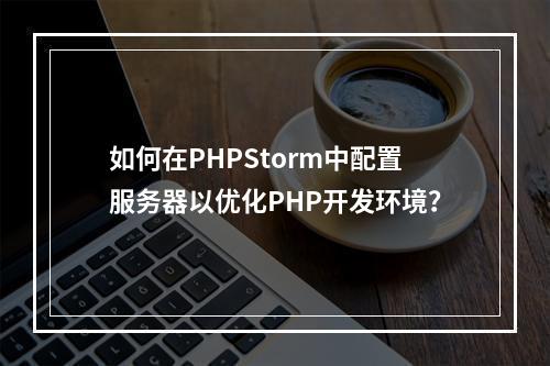 如何在PHPStorm中配置服务器以优化PHP开发环境?