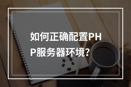 如何正确配置PHP服务器环境?