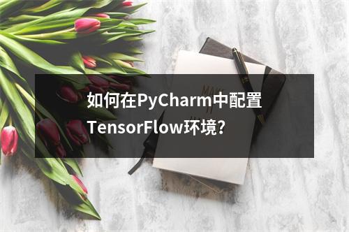 如何在PyCharm中配置TensorFlow环境?