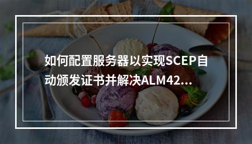 如何配置服务器以实现SCEP自动颁发证书并解决ALM4287766530 CA证书即将到期的问题?