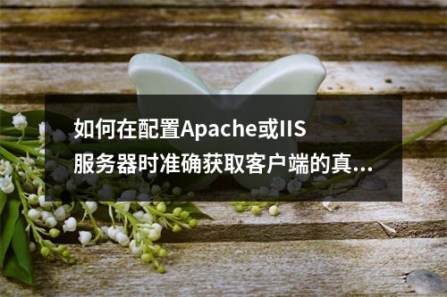 如何在配置Apache或IIS服务器时准确获取客户端的真实IP地址?
