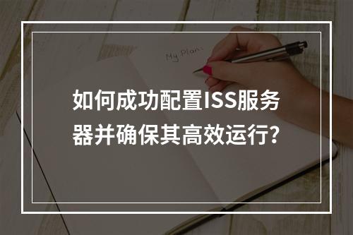 如何成功配置ISS服务器并确保其高效运行?