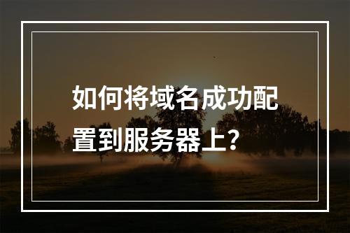 如何将域名成功配置到服务器上?