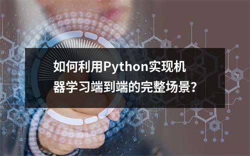 如何利用Python实现机器学习端到端的完整场景?