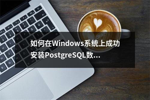 如何在Windows系统上成功安装PostgreSQL数据库?