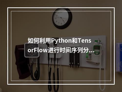 如何利用Python和TensorFlow进行时间序列分析与预测?