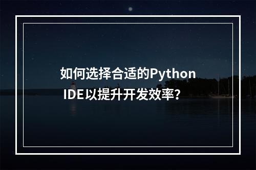 如何选择合适的Python IDE以提升开发效率?