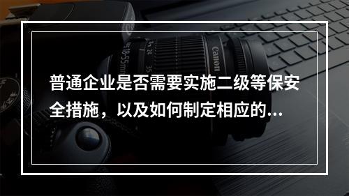 普通企业是否需要实施二级等保安全措施,以及如何制定相应的策略?