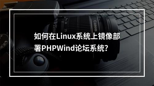 如何在Linux系统上镜像部署PHPWind论坛系统?
