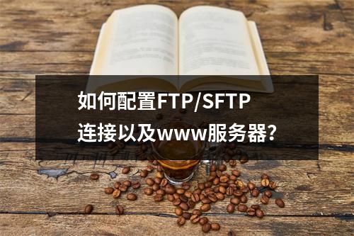 如何配置FTP/SFTP连接以及www服务器?