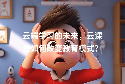 云端学习的未来,云课堂如何改变教育模式?
