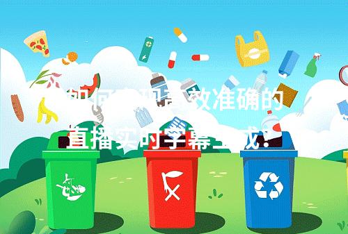 如何实现高效准确的直播实时字幕生成?