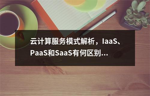 云计算服务模式解析,IaaS、PaaS和SaaS有何区别?