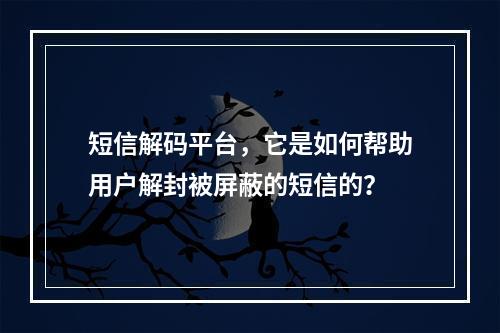 短信解码平台,它是如何帮助用户解封被屏蔽的短信的?