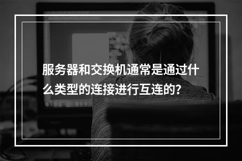 服务器和交换机通常是通过什么类型的连接进行互连的?