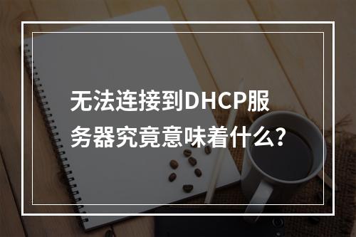 无法连接到DHCP服务器究竟意味着什么?