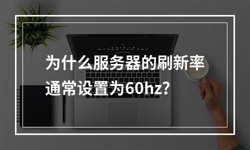 为什么服务器的刷新率通常设置为60hz?