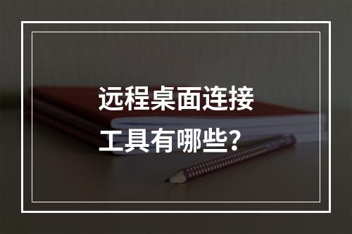 远程桌面连接工具有哪些?