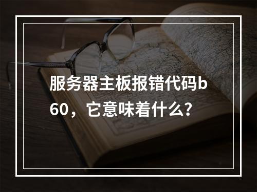 服务器主板报错代码b60,它意味着什么?