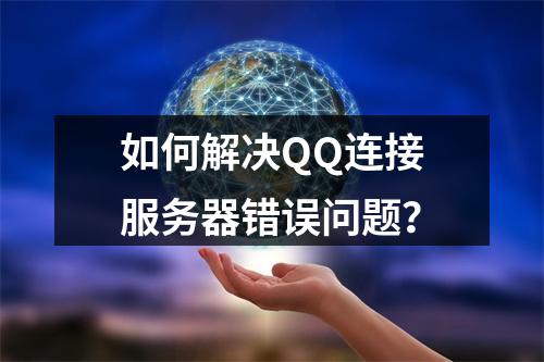 如何解决QQ连接服务器错误问题?