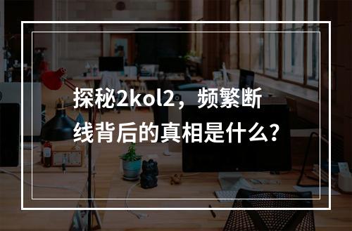 探秘2kol2,频繁断线背后的真相是什么?