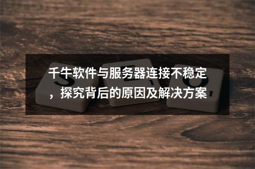 千牛软件与服务器连接不稳定,探究背后的原因及解决方案