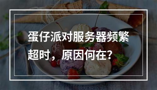 蛋仔派对服务器频繁超时,原因何在?