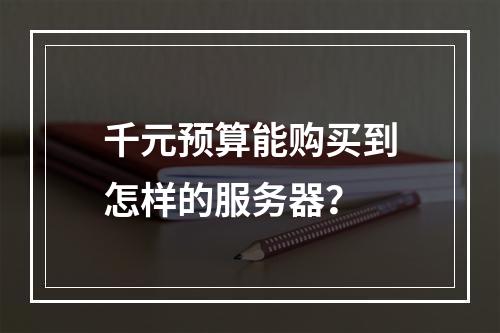 千元预算能购买到怎样的服务器?