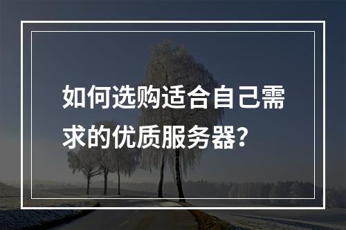 如何选购适合自己需求的优质服务器?