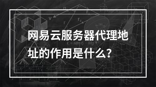 网易云服务器代理地址的作用是什么?