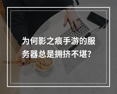 为何影之痕手游的服务器总是拥挤不堪?